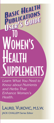 User's Guide to Women's Health Supplements - Vukovic, Laurel, and Challem, Jack (Editor)