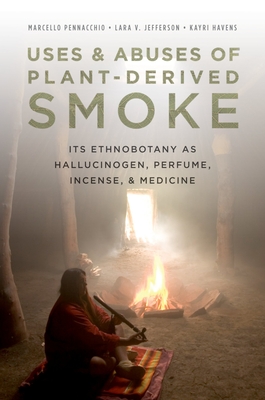 Uses and Abuses of Plant-Derived Smoke: Its Ethnobotany as Hallucinogen, Perfume, Incense, and Medicine - Pennacchio, Marcello, and Jefferson, Lara, and Havens, Kayri