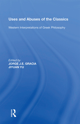 Uses and Abuses of the Classics: Western Interpretations of Greek Philosophy - Gracia, Jorge J. E. (Editor), and Yu, Jiyuan (Editor)