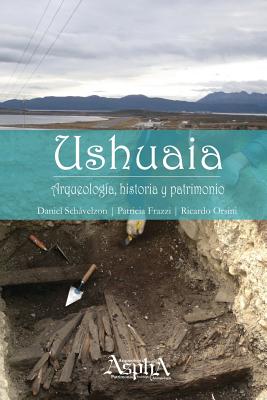 Ushuaia. Arqueologia, Historia y Patrimonio - Schvelzon, Daniel, and Frazzi, Patricia, and Orsini, Ricardo