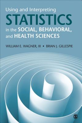 Using and Interpreting Statistics in the Social, Behavioral, and Health Sciences - Wagner, William E., and Gillespie, Brian Joseph