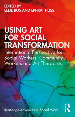 Using Art for Social Transformation: International Perspective for Social Workers, Community Workers and Art Therapists - Bos, Eltje (Editor), and Huss, Ephrat (Editor)