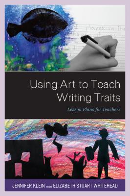 Using Art to Teach Writing Traits: Lesson Plans for Teachers - Klein, Jennifer, and Stuart Whitehead, Elizabeth