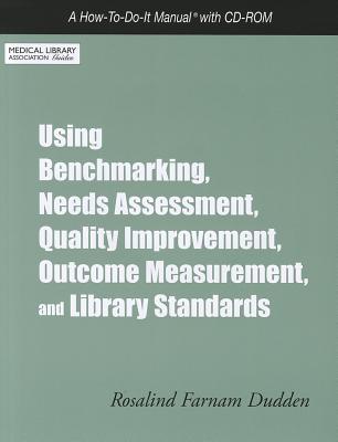 Using Benchmarking, Needs Assessment, Quality Improvement, Outcome Measurement, and Library Standards: A How-To-Do-It Manual - Dudden, Rosalind Farnam