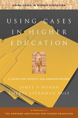 Using Cases in Higher Education: A Guide for Faculty and Administrators - Honan, James P, and Sternman Rule, Cheryl