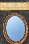 Using Client Feedback in Executive Coaching Improving Reflective Practice