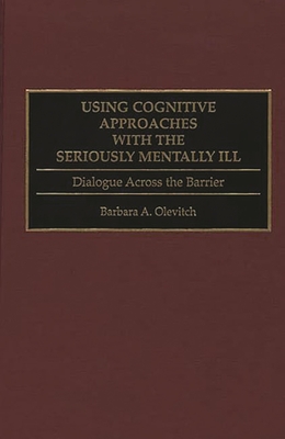 Using Cognitive Approaches with the Seriously Mentally Ill: Dialogue Across the Barrier - Olevitch, Barbara