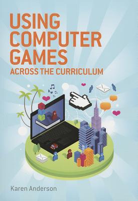 Using Computers Games across the Curriculum - Anderson, Karen