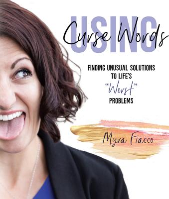 Using Curse Words: Finding Unusual Solutions to Life's "worst" Troubles - Fiacco, Myra