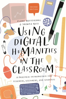 Using Digital Humanities in the Classroom: A Practical Introduction for Teachers, Lecturers, and Students - Battershill, Claire, and Ross, Shawna