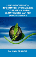 Using Geographical Information Systems (GIS) to create an Agroclimatic Zone Map for Soroti District