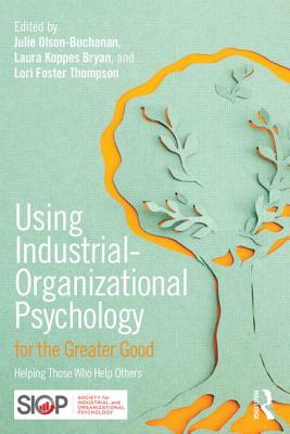 Using Industrial-Organizational Psychology for the Greater Good: Helping Those Who Help Others - Olson-Buchanan, Julie B (Editor), and Koppes Bryan, Laura L (Editor), and Thompson, Lori Foster (Editor)