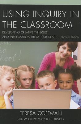 Using Inquiry in the Classroom: Developing Creative Thinkers and Information Literate Students - Coffman, Teresa