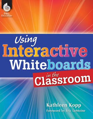 Using Interactive Whiteboards in the Classroom - Kopp, Kathleen, and LeMoine, Eric, M.Ed. (Foreword by)