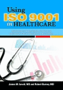 Using ISO 9001 in Healthcare: Applications for Quality Systems, Performance Improvement, Clinical Integration, and Accreditation - Levett, James M