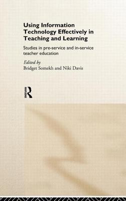 Using IT Effectively in Teaching and Learning: Studies in Pre-Service and In-Service Teacher Education - Davis, Niki (Editor), and Somekh, Bridget (Editor)