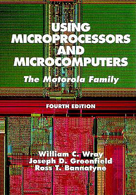 Using Microprocessors and Microcomputers: The Motorola Family - Wray, William C, and Greenfield, Joseph D, and Bannatyne, Ross
