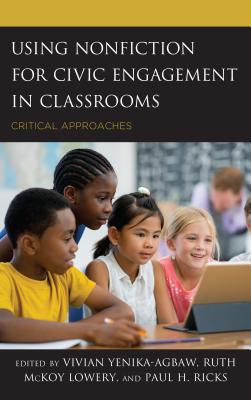 Using Nonfiction for Civic Engagement in Classrooms: Critical Approaches - Yenika-Agbaw, Vivian (Editor), and Lowery, Ruth McKoy (Editor), and Ricks, Paul H. (Editor)