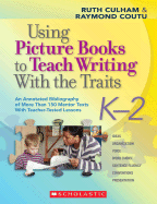 Using Picture Books to Teach Writing with the Traits: K-2: An Annotated Bibliography of More Than 150 Mentor Texts with Teacher-Tested Lessons - Culham, Ruth, and Coutu, Raymond