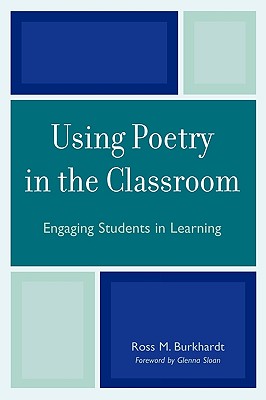 Using Poetry in the Classroom: Engaging Students in Learning - Burkhardt, Ross M, and Sloan, Glenna (Foreword by)