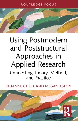 Using Postmodern and Poststructural Approaches in Applied Research: Connecting Theory, Method, and Practice - Cheek, Julianne, and Aston, Megan