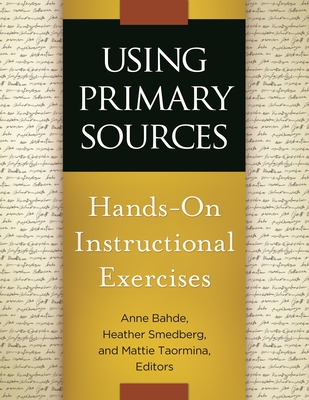Using Primary Sources: Hands-On Instructional Exercises - Bahde, Anne (Editor), and Smedberg, Heather (Editor), and Taormina, Mattie (Editor)