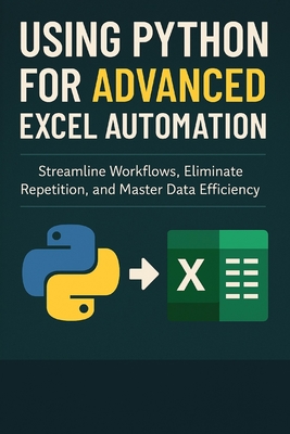 Using Python for Advanced Excel Automation: Streamline Workflows, Eliminate Repetition, and Master Data Efficiency - Publishing, Reactive, and Bisette, Vincent, and Schwartz, Alice (Editor)