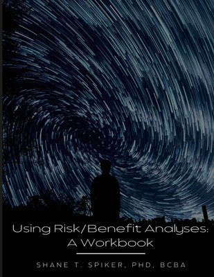 Using Risk/Benefit Analyses: A Workbook - Spiker, Shane