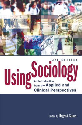 Using Sociology: An Introduction from the Applied and Clinical Perspectives - Straus, Roger A, Ph.D. (Editor), and Berg, Bruce L (Contributions by), and Cohen, Harry (Contributions by)