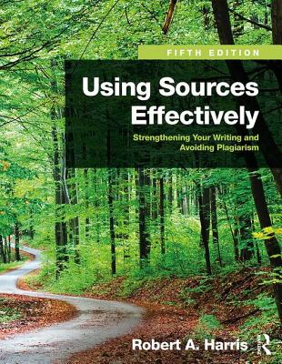 Using Sources Effectively: Strengthening Your Writing and Avoiding Plagiarism - Harris, Robert