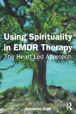 Using Spirituality in EMDR Therapy: The Heart Led Approach - Dent, Alexandra