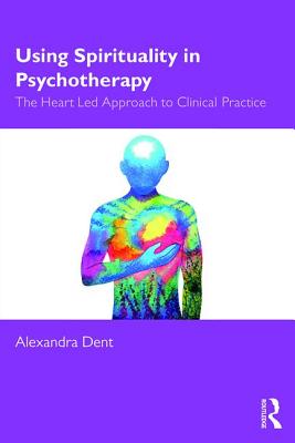 Using Spirituality in Psychotherapy: The Heart Led Approach to Clinical Practice - Dent, Alexandra