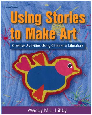 Using Stories to Make Art: Creative Activities Using Children's Literature - Libby, Wendy M L