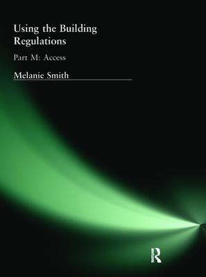 Using the Building Regulations: Part M Access - Smith, Melanie