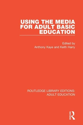 Using the Media for Adult Basic Education - Kaye, Anthony (Editor), and Harry, Keith (Editor)