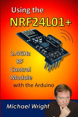 Using the NRF24L01 2.4GHz RF Control Module with the Arduino - Wright, Michael