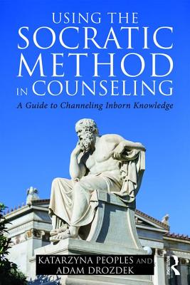 Using the Socratic Method in Counseling: A Guide to Channeling Inborn Knowledge - Peoples, Katarzyna, and Drozdek, Adam
