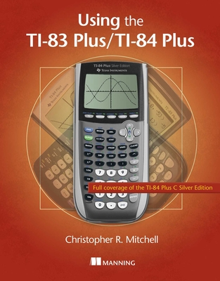 Using the Ti-83 Plus/Ti-84 Plus: Full Coverage of the Ti-84 Plus Silver Edition - Mitchell, Christopher