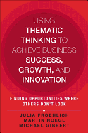 Using Thematic Thinking to Achieve Business Success, Growth, and Innovation: Finding Opportunities Where Others Don't Look