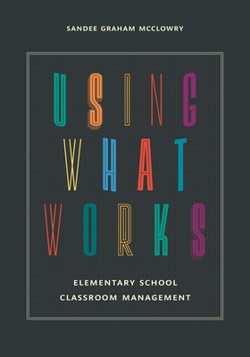 Using What Works: Elementary School Classroom Management - McClowry, Sandee Graham