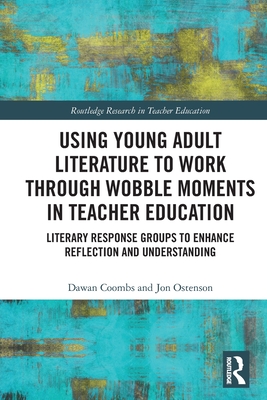 Using Young Adult Literature to Work through Wobble Moments in Teacher Education: Literary Response Groups to Enhance Reflection and Understanding - Coombs, Dawan, and Ostenson, Jon