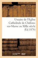 Usuaire de l'Eglise Cath?drale de Ch?lons-Sur-Marne Au Xiiie Si?cle Publi? Pour La Premi?re Fois: D'Apr?s Les Manuscrits Originaux