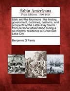 Utah and the Mormons: The History, Government, Doctrines, Customs, and Prospects of the Latter-Day Saints. from Personal Observation During a Six Months' Residence at Great Salt Lake City