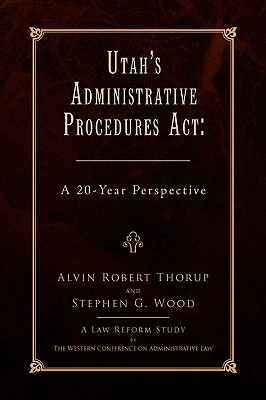 Utah's Administrative Procedures ACT - Thorup, Alvin Robert, and Alvin Robert Thorup and Stephen G Wood