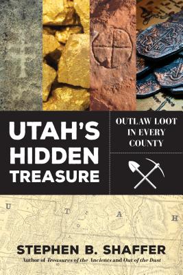 Utah's Hidden Treasure: Outlaw Loot in Every County - Shaffer, Stephan