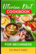 Uterine Diet and Cookbook For Beginner: 30+ Quick and Easy Recipes with Delicious Nutrient for Healthy Living (Low-Fibre, Low-Calorie, and Low-Fat)