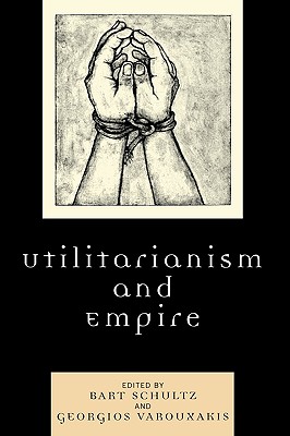Utilitarianism and Empire - Schultz, Bart (Editor), and Varouxakis, Georgios (Editor), and Goldberg, David Theo (Contributions by)