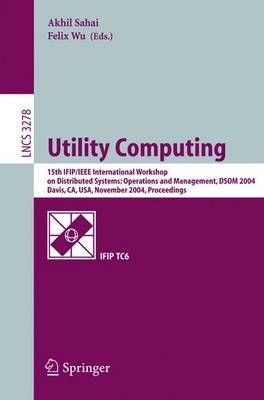 Utility Computing: 15th Ifip/IEEE International Workshop on Distributed Systems: Operations and Management, Dsom 2004, Davis, Ca, Usa, November 15-17, 2004. Proceedings - Sahai, Akhil (Editor), and Felix, Wu (Editor)