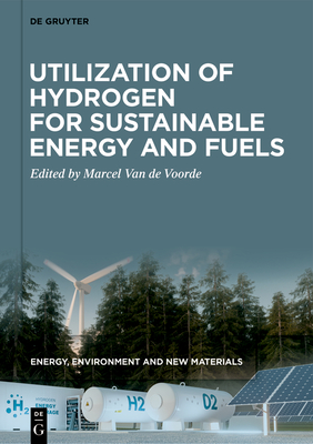 Utilization of Hydrogen for Sustainable Energy and Fuels - Van De Voorde, Marcel (Editor)