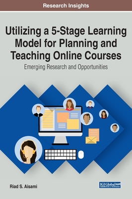 Utilizing a 5-Stage Learning Model for Planning and Teaching Online Courses: Emerging Research and Opportunities - Aisami, Riad S